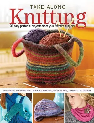 Take-Along Knitting: 20  easy portable projects from your favorite authors